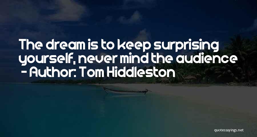 Tom Hiddleston Quotes: The Dream Is To Keep Surprising Yourself, Never Mind The Audience