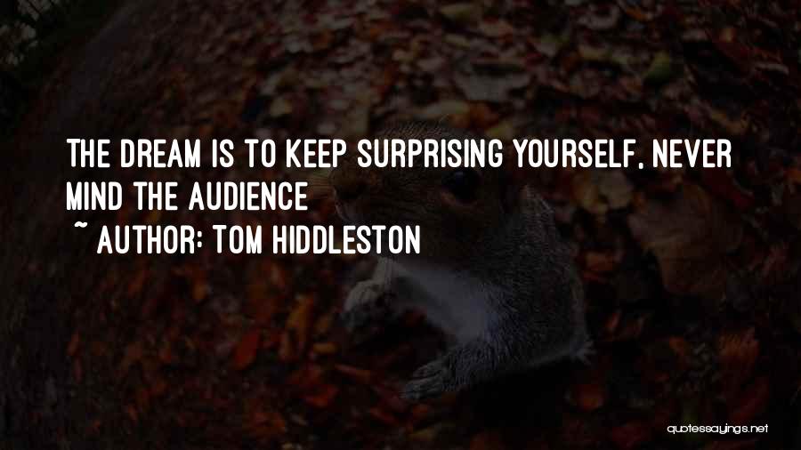 Tom Hiddleston Quotes: The Dream Is To Keep Surprising Yourself, Never Mind The Audience