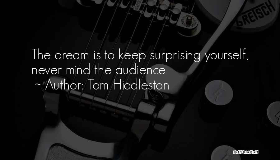 Tom Hiddleston Quotes: The Dream Is To Keep Surprising Yourself, Never Mind The Audience