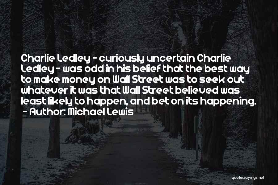 Michael Lewis Quotes: Charlie Ledley - Curiously Uncertain Charlie Ledley - Was Odd In His Belief That The Best Way To Make Money