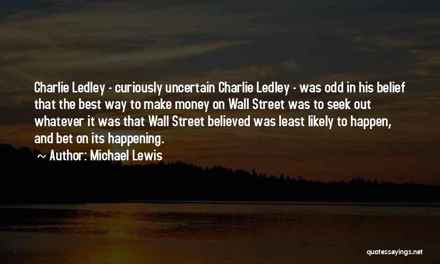 Michael Lewis Quotes: Charlie Ledley - Curiously Uncertain Charlie Ledley - Was Odd In His Belief That The Best Way To Make Money