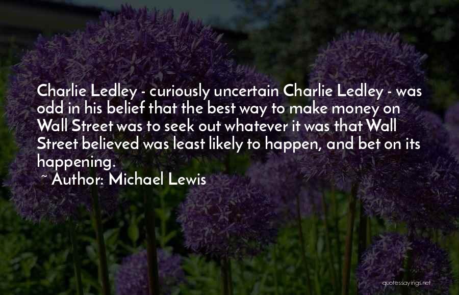 Michael Lewis Quotes: Charlie Ledley - Curiously Uncertain Charlie Ledley - Was Odd In His Belief That The Best Way To Make Money
