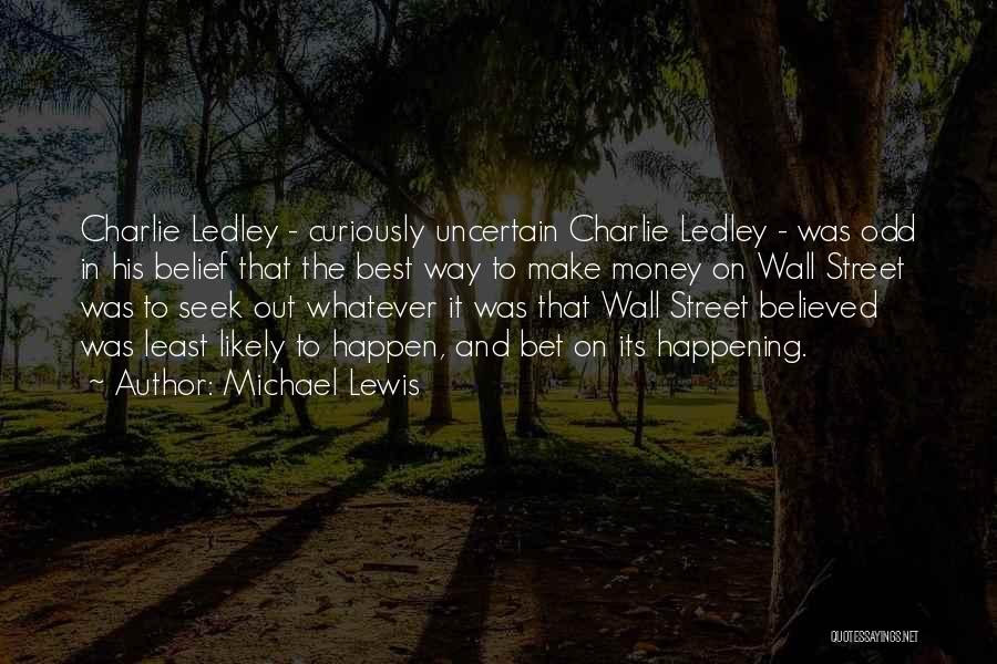 Michael Lewis Quotes: Charlie Ledley - Curiously Uncertain Charlie Ledley - Was Odd In His Belief That The Best Way To Make Money