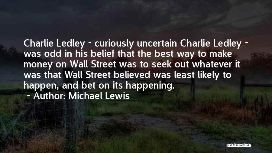 Michael Lewis Quotes: Charlie Ledley - Curiously Uncertain Charlie Ledley - Was Odd In His Belief That The Best Way To Make Money