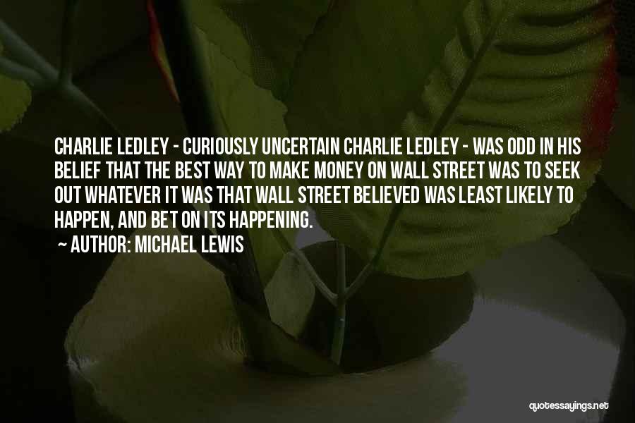 Michael Lewis Quotes: Charlie Ledley - Curiously Uncertain Charlie Ledley - Was Odd In His Belief That The Best Way To Make Money