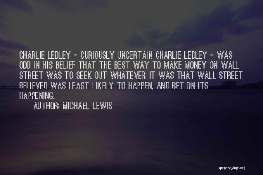 Michael Lewis Quotes: Charlie Ledley - Curiously Uncertain Charlie Ledley - Was Odd In His Belief That The Best Way To Make Money