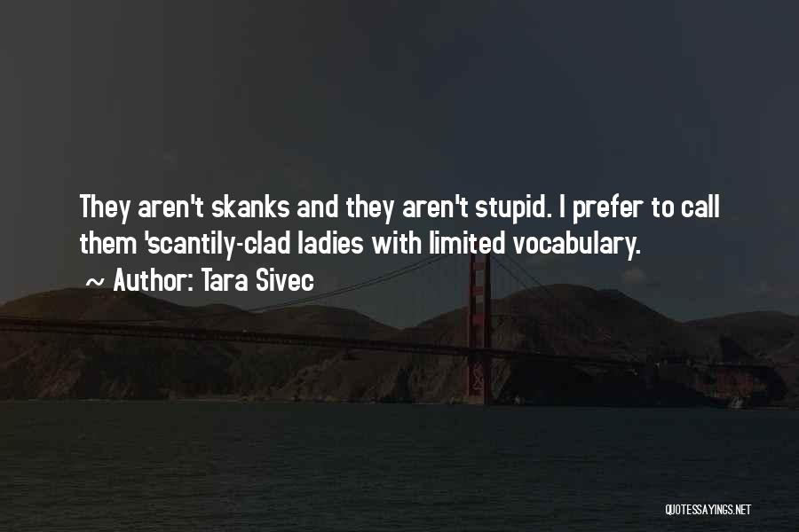 Tara Sivec Quotes: They Aren't Skanks And They Aren't Stupid. I Prefer To Call Them 'scantily-clad Ladies With Limited Vocabulary.