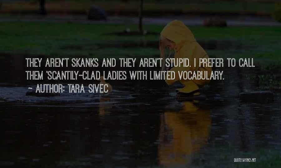 Tara Sivec Quotes: They Aren't Skanks And They Aren't Stupid. I Prefer To Call Them 'scantily-clad Ladies With Limited Vocabulary.