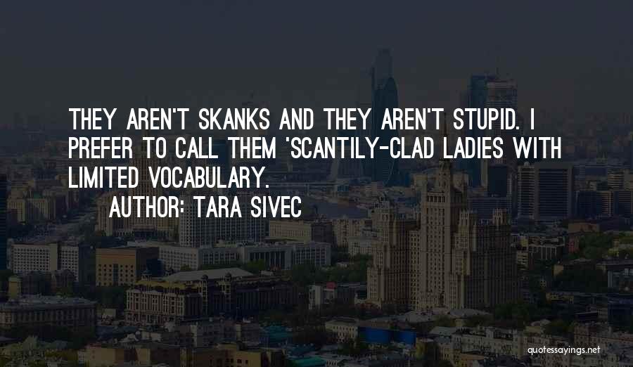 Tara Sivec Quotes: They Aren't Skanks And They Aren't Stupid. I Prefer To Call Them 'scantily-clad Ladies With Limited Vocabulary.