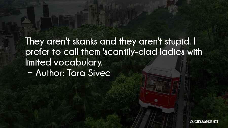 Tara Sivec Quotes: They Aren't Skanks And They Aren't Stupid. I Prefer To Call Them 'scantily-clad Ladies With Limited Vocabulary.