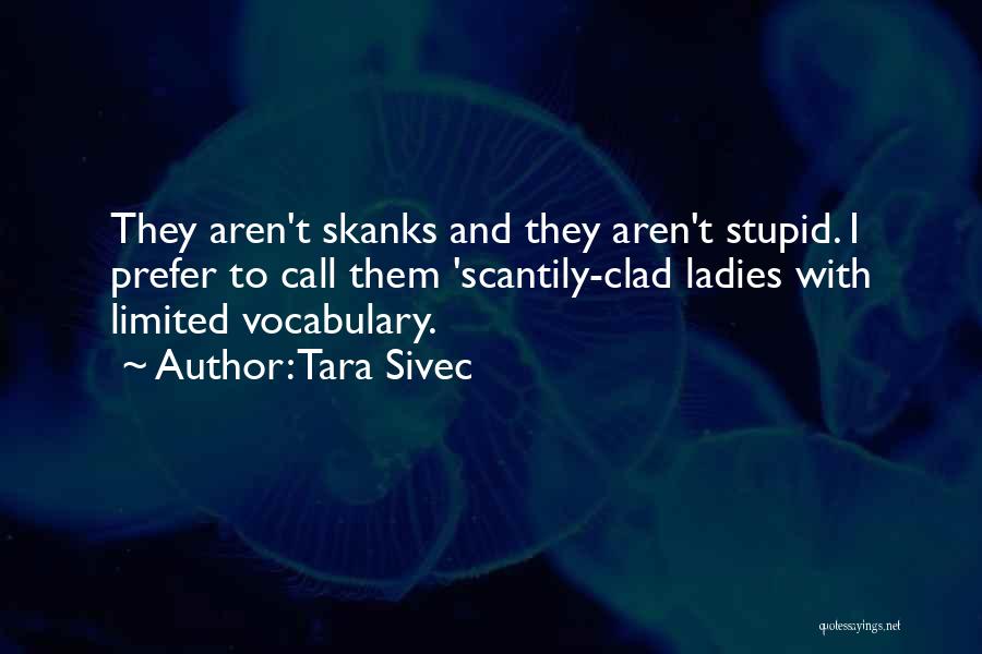 Tara Sivec Quotes: They Aren't Skanks And They Aren't Stupid. I Prefer To Call Them 'scantily-clad Ladies With Limited Vocabulary.