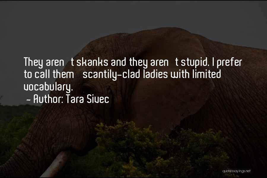 Tara Sivec Quotes: They Aren't Skanks And They Aren't Stupid. I Prefer To Call Them 'scantily-clad Ladies With Limited Vocabulary.