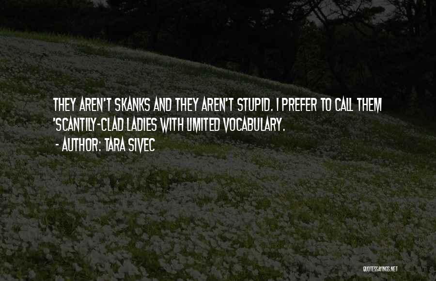 Tara Sivec Quotes: They Aren't Skanks And They Aren't Stupid. I Prefer To Call Them 'scantily-clad Ladies With Limited Vocabulary.