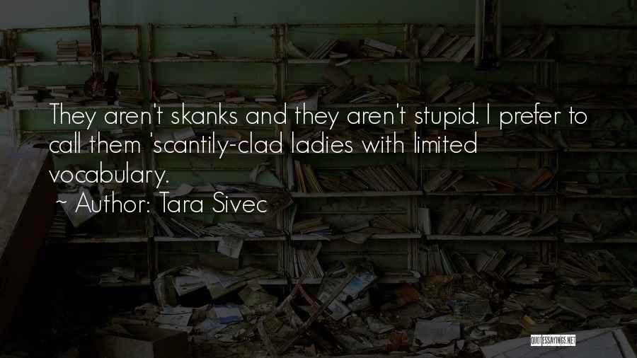 Tara Sivec Quotes: They Aren't Skanks And They Aren't Stupid. I Prefer To Call Them 'scantily-clad Ladies With Limited Vocabulary.