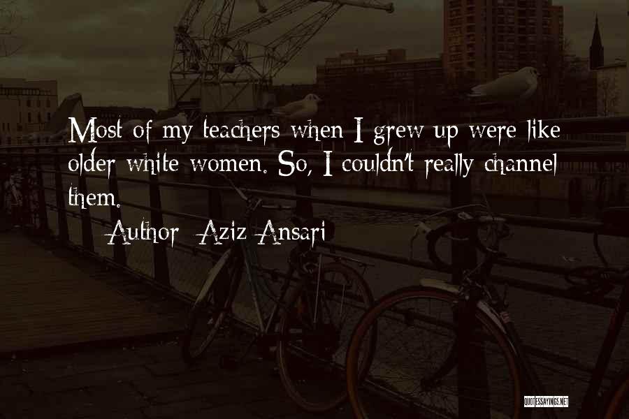 Aziz Ansari Quotes: Most Of My Teachers When I Grew Up Were Like Older White Women. So, I Couldn't Really Channel Them.
