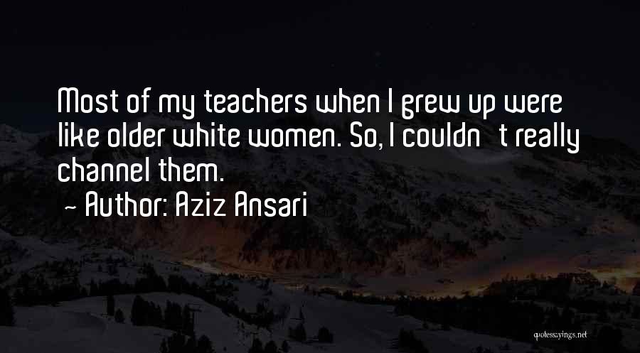 Aziz Ansari Quotes: Most Of My Teachers When I Grew Up Were Like Older White Women. So, I Couldn't Really Channel Them.
