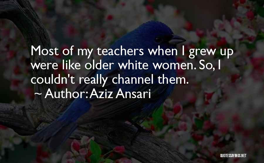 Aziz Ansari Quotes: Most Of My Teachers When I Grew Up Were Like Older White Women. So, I Couldn't Really Channel Them.