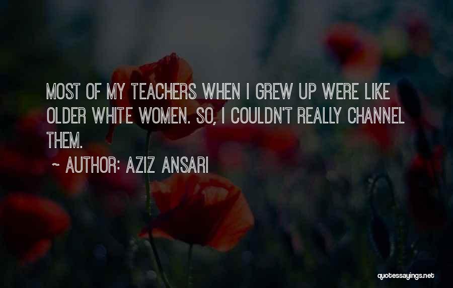 Aziz Ansari Quotes: Most Of My Teachers When I Grew Up Were Like Older White Women. So, I Couldn't Really Channel Them.