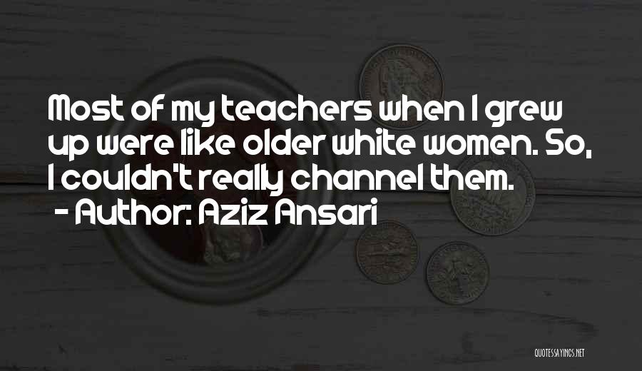 Aziz Ansari Quotes: Most Of My Teachers When I Grew Up Were Like Older White Women. So, I Couldn't Really Channel Them.