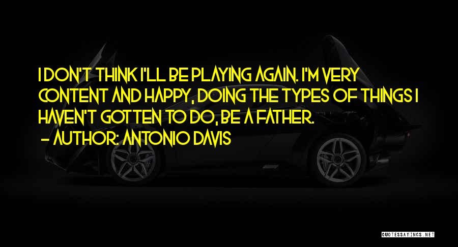 Antonio Davis Quotes: I Don't Think I'll Be Playing Again. I'm Very Content And Happy, Doing The Types Of Things I Haven't Gotten