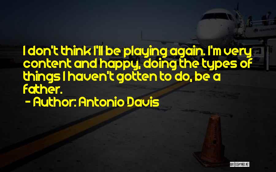 Antonio Davis Quotes: I Don't Think I'll Be Playing Again. I'm Very Content And Happy, Doing The Types Of Things I Haven't Gotten