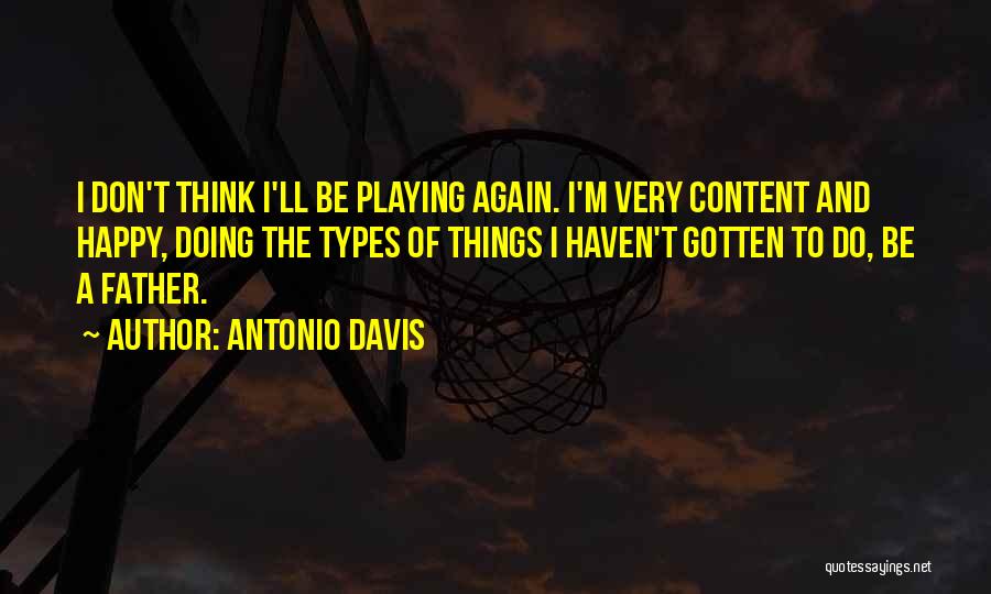 Antonio Davis Quotes: I Don't Think I'll Be Playing Again. I'm Very Content And Happy, Doing The Types Of Things I Haven't Gotten