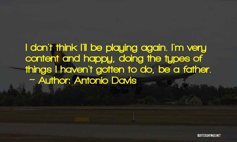 Antonio Davis Quotes: I Don't Think I'll Be Playing Again. I'm Very Content And Happy, Doing The Types Of Things I Haven't Gotten