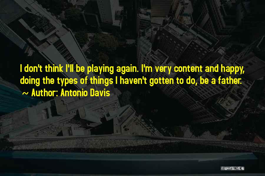 Antonio Davis Quotes: I Don't Think I'll Be Playing Again. I'm Very Content And Happy, Doing The Types Of Things I Haven't Gotten