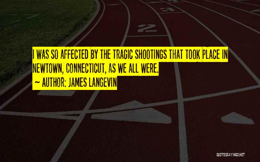 James Langevin Quotes: I Was So Affected By The Tragic Shootings That Took Place In Newtown, Connecticut, As We All Were.