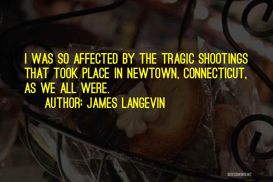 James Langevin Quotes: I Was So Affected By The Tragic Shootings That Took Place In Newtown, Connecticut, As We All Were.
