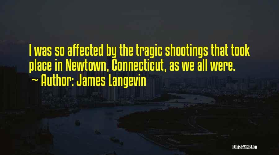 James Langevin Quotes: I Was So Affected By The Tragic Shootings That Took Place In Newtown, Connecticut, As We All Were.