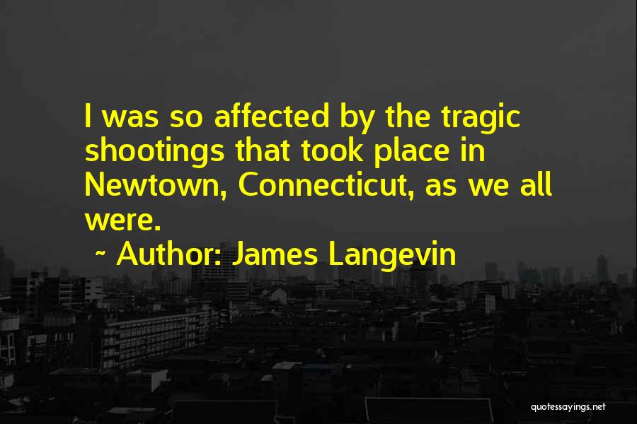 James Langevin Quotes: I Was So Affected By The Tragic Shootings That Took Place In Newtown, Connecticut, As We All Were.