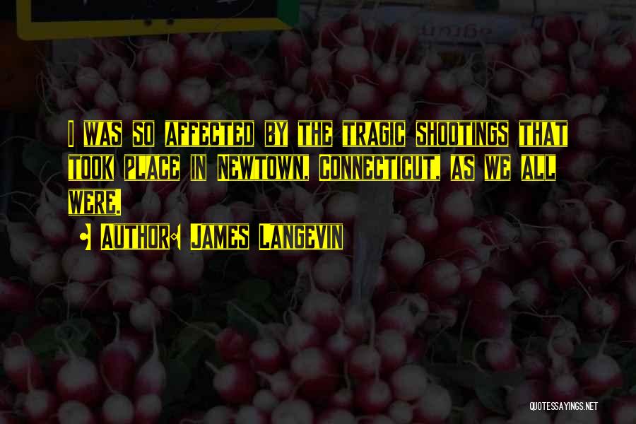 James Langevin Quotes: I Was So Affected By The Tragic Shootings That Took Place In Newtown, Connecticut, As We All Were.