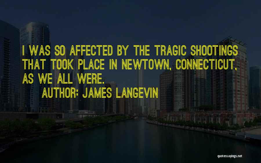 James Langevin Quotes: I Was So Affected By The Tragic Shootings That Took Place In Newtown, Connecticut, As We All Were.