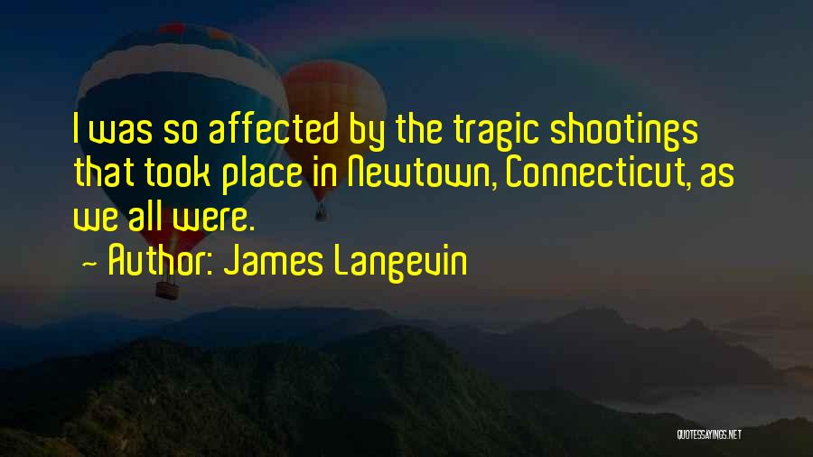 James Langevin Quotes: I Was So Affected By The Tragic Shootings That Took Place In Newtown, Connecticut, As We All Were.