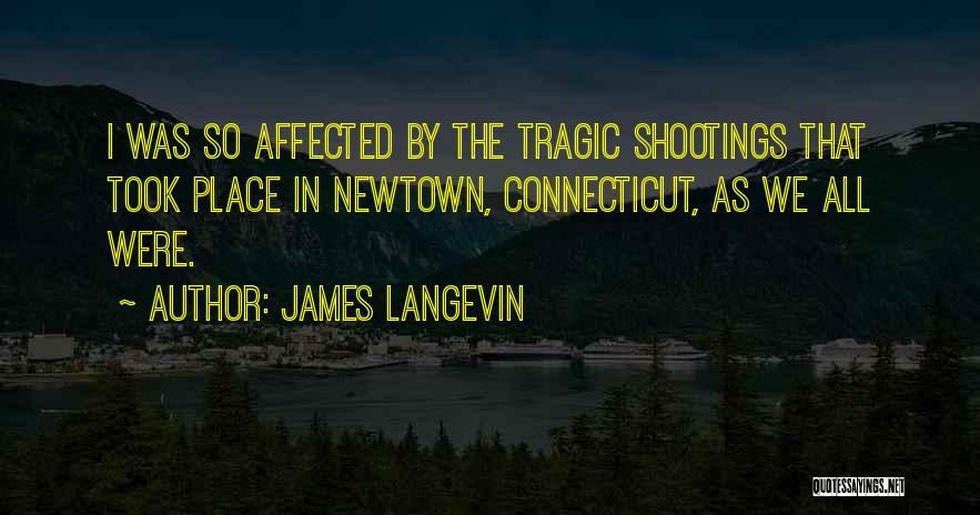 James Langevin Quotes: I Was So Affected By The Tragic Shootings That Took Place In Newtown, Connecticut, As We All Were.