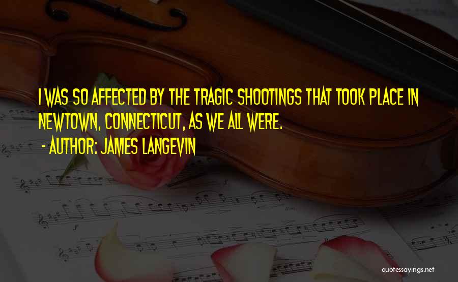 James Langevin Quotes: I Was So Affected By The Tragic Shootings That Took Place In Newtown, Connecticut, As We All Were.