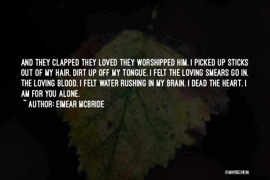 Eimear McBride Quotes: And They Clapped They Loved They Worshipped Him. I Picked Up Sticks Out Of My Hair. Dirt Up Off My