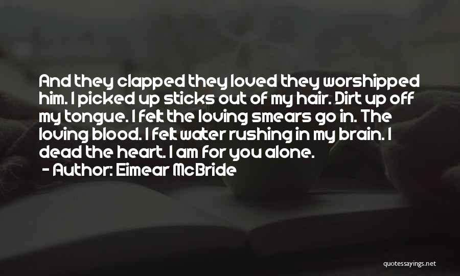 Eimear McBride Quotes: And They Clapped They Loved They Worshipped Him. I Picked Up Sticks Out Of My Hair. Dirt Up Off My