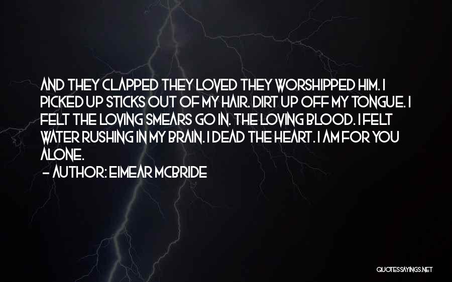 Eimear McBride Quotes: And They Clapped They Loved They Worshipped Him. I Picked Up Sticks Out Of My Hair. Dirt Up Off My