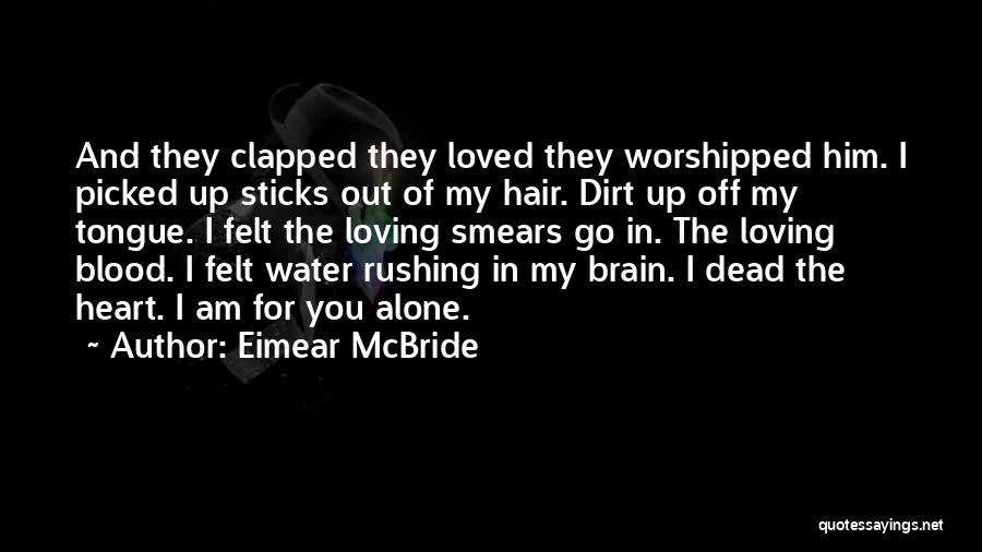 Eimear McBride Quotes: And They Clapped They Loved They Worshipped Him. I Picked Up Sticks Out Of My Hair. Dirt Up Off My