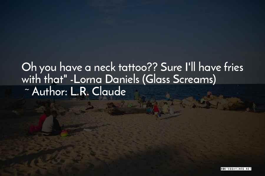 L.R. Claude Quotes: Oh You Have A Neck Tattoo?? Sure I'll Have Fries With That -lorna Daniels (glass Screams)