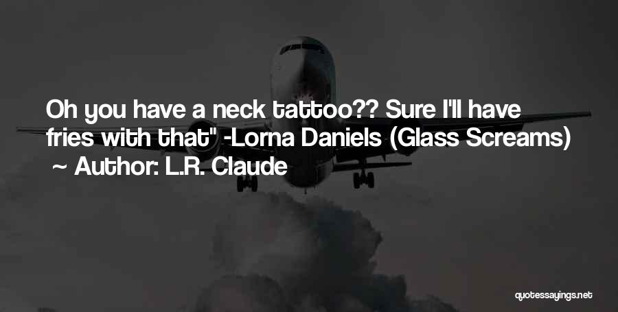 L.R. Claude Quotes: Oh You Have A Neck Tattoo?? Sure I'll Have Fries With That -lorna Daniels (glass Screams)