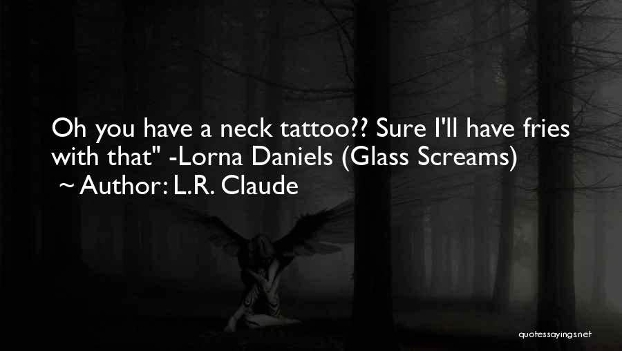 L.R. Claude Quotes: Oh You Have A Neck Tattoo?? Sure I'll Have Fries With That -lorna Daniels (glass Screams)