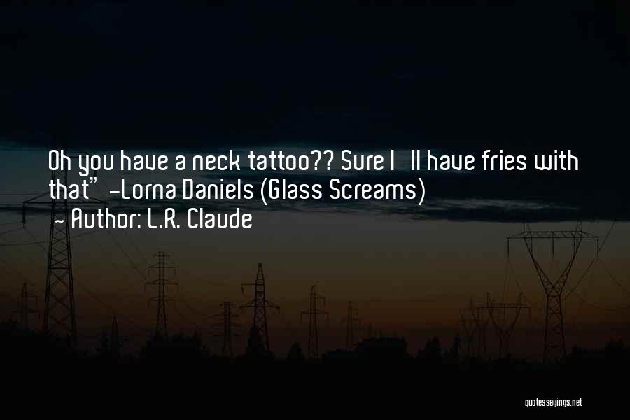 L.R. Claude Quotes: Oh You Have A Neck Tattoo?? Sure I'll Have Fries With That -lorna Daniels (glass Screams)