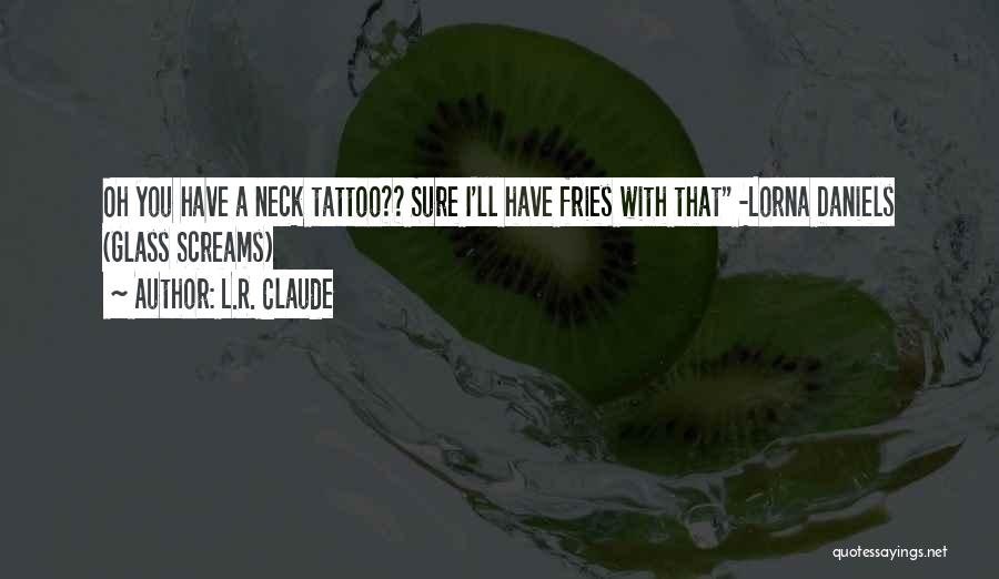 L.R. Claude Quotes: Oh You Have A Neck Tattoo?? Sure I'll Have Fries With That -lorna Daniels (glass Screams)