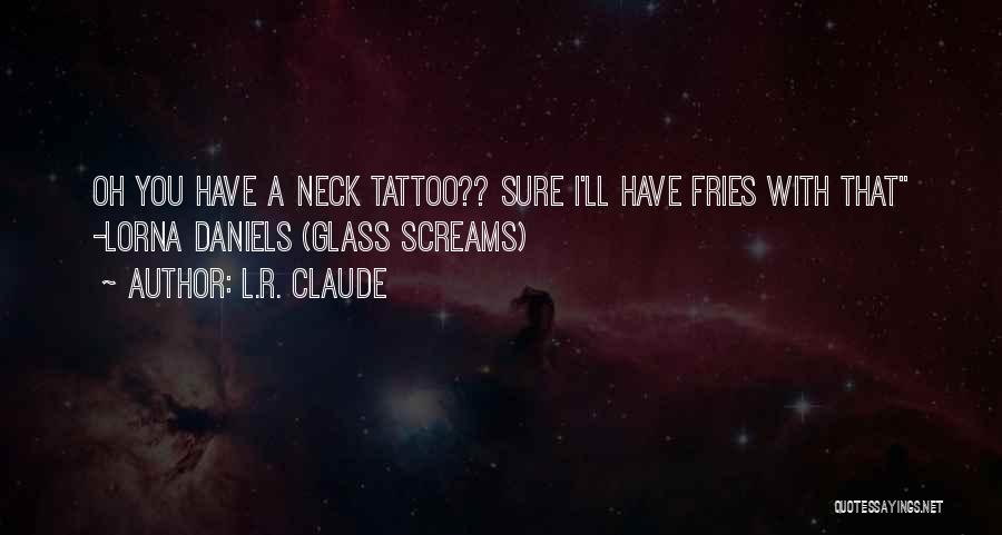 L.R. Claude Quotes: Oh You Have A Neck Tattoo?? Sure I'll Have Fries With That -lorna Daniels (glass Screams)