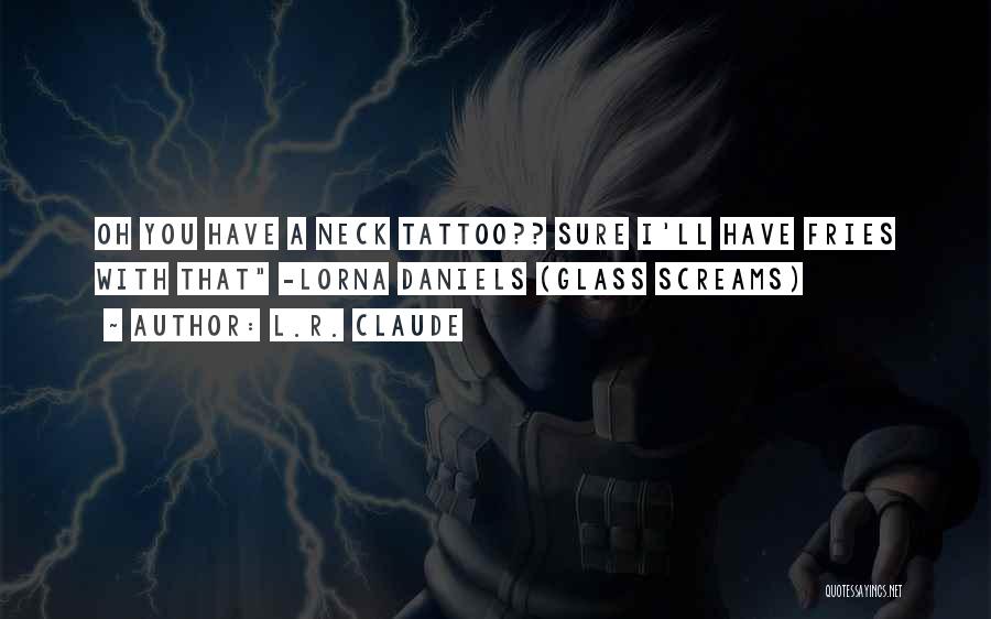 L.R. Claude Quotes: Oh You Have A Neck Tattoo?? Sure I'll Have Fries With That -lorna Daniels (glass Screams)