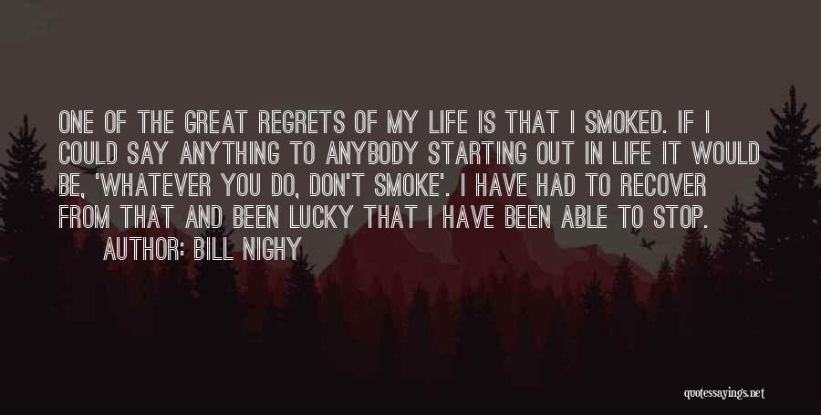 Bill Nighy Quotes: One Of The Great Regrets Of My Life Is That I Smoked. If I Could Say Anything To Anybody Starting