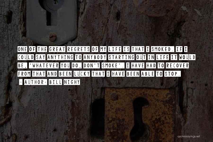 Bill Nighy Quotes: One Of The Great Regrets Of My Life Is That I Smoked. If I Could Say Anything To Anybody Starting